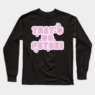 Mean Girls - That's so fetch! Long Sleeve T-Shirt